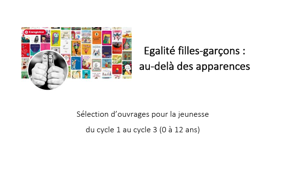 Egalité filles-garçons : au-delà des apparences Sélection d’ouvrages pour la jeunesse du cycle 1 au cycle 3 (0 à 12&nbsp;ans)